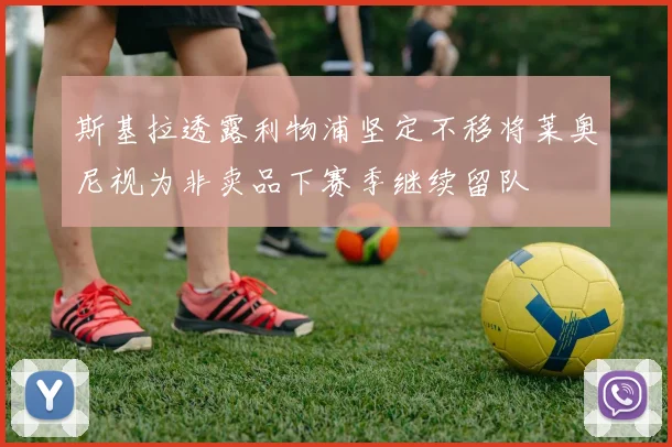 斯基拉透露利物浦坚定不移将莱奥尼视为非卖品下赛季继续留队