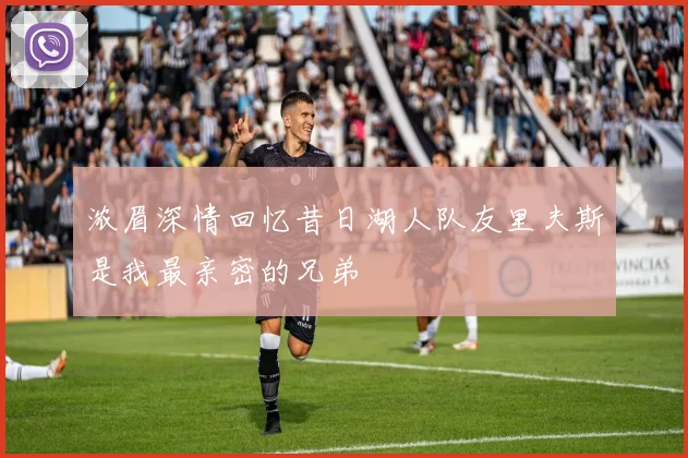 浓眉深情回忆昔日湖人队友里夫斯是我最亲密的兄弟