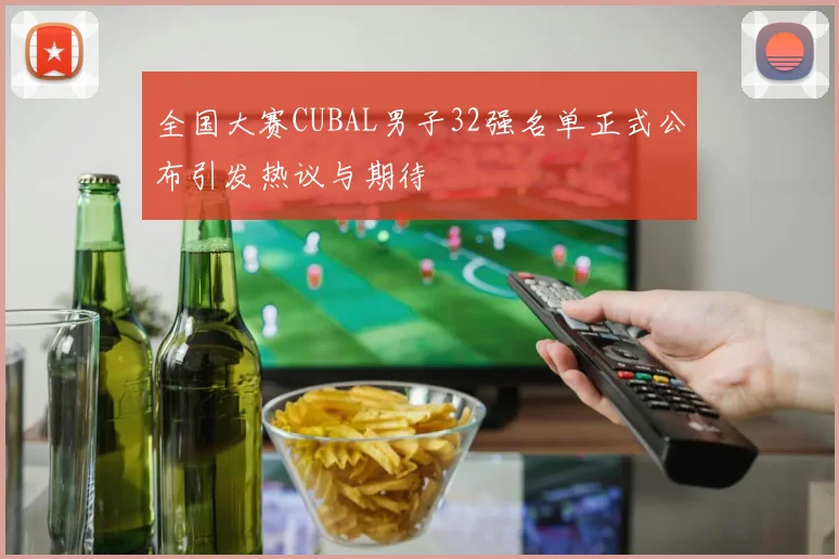 全国大赛CUBAL男子32强名单正式公布引发热议与期待