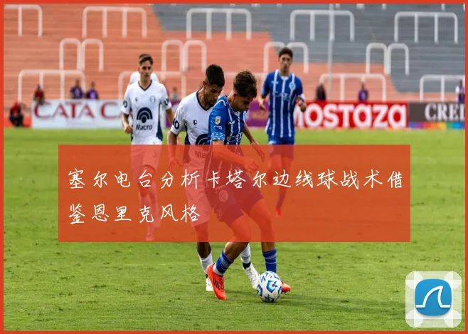 塞尔电台分析卡塔尔边线球战术借鉴恩里克风格