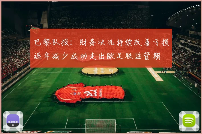 巴黎队报：财务状况持续改善亏损逐年减少成功走出欧足联监管期