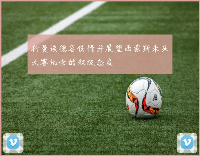 科曼谈德容伤情并展望西蒙斯未来大赛机会的积极态度