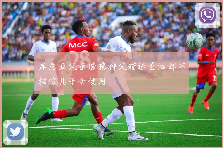 库尼亚父亲透露神父赠送圣油却不相信儿子会使用