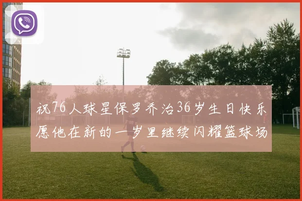 祝76人球星保罗乔治36岁生日快乐愿他在新的一岁里继续闪耀篮球场