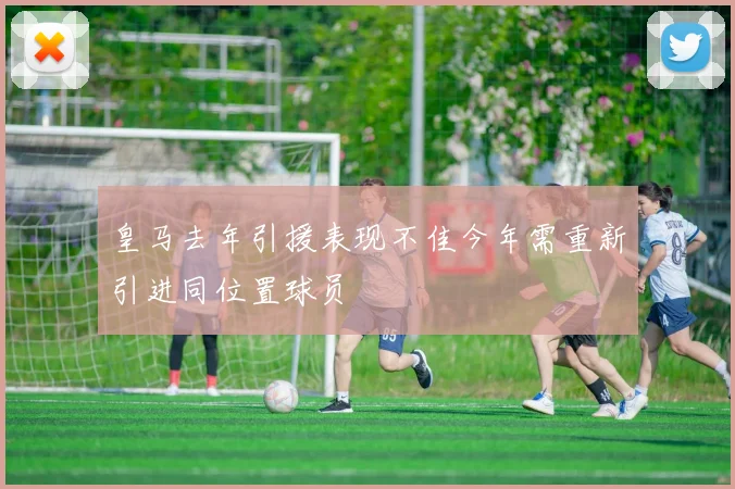 皇马去年引援表现不佳今年需重新引进同位置球员