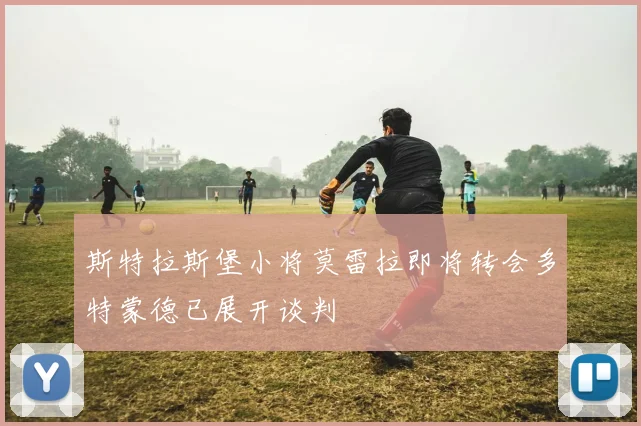 斯特拉斯堡小将莫雷拉即将转会多特蒙德已展开谈判
