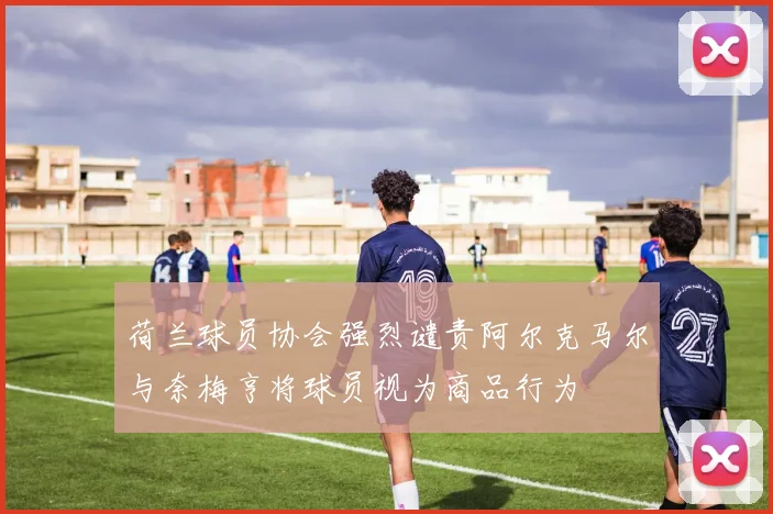 荷兰球员协会强烈谴责阿尔克马尔与奈梅亨将球员视为商品行为