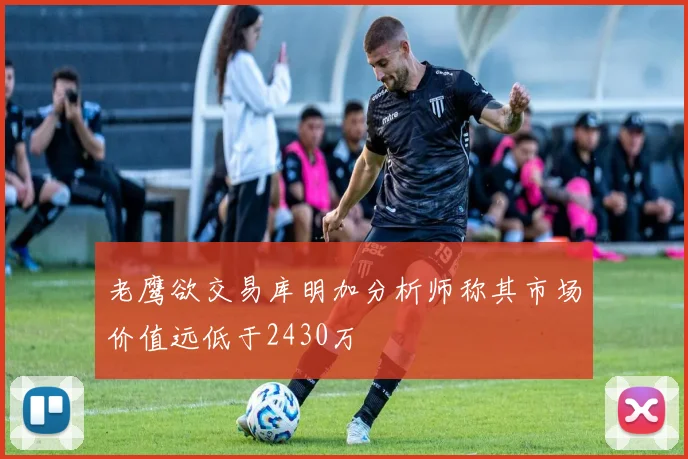 老鹰欲交易库明加分析师称其市场价值远低于2430万
